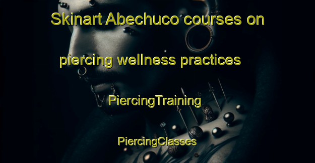 Skinart Abechuco courses on piercing wellness practices | #PiercingTraining #PiercingClasses #SkinartTraining-Spain