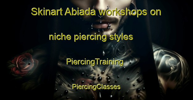 Skinart Abiada workshops on niche piercing styles | #PiercingTraining #PiercingClasses #SkinartTraining-Spain