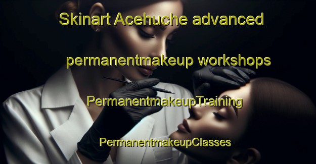 Skinart Acehuche advanced permanentmakeup workshops | #PermanentmakeupTraining #PermanentmakeupClasses #SkinartTraining-Spain