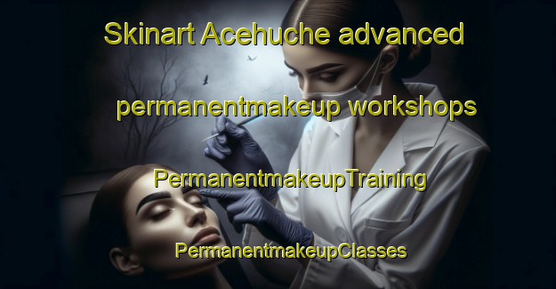 Skinart Acehuche advanced permanentmakeup workshops | #PermanentmakeupTraining #PermanentmakeupClasses #SkinartTraining-Spain