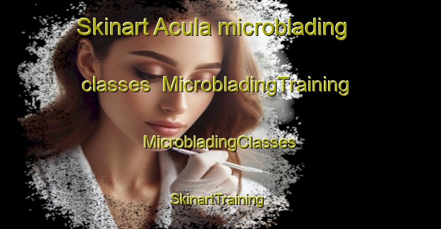 Skinart Acula microblading classes | #MicrobladingTraining #MicrobladingClasses #SkinartTraining-Spain