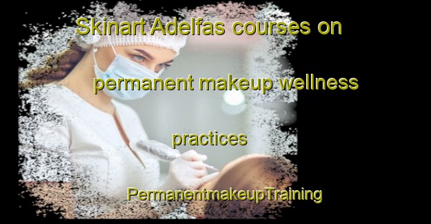 Skinart Adelfas courses on permanent makeup wellness practices | #PermanentmakeupTraining #PermanentmakeupClasses #SkinartTraining-Spain