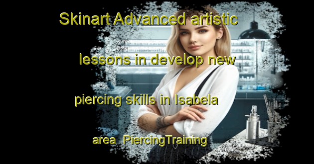 Skinart Advanced artistic lessons in develop new piercing skills in Isabela area | PiercingTraining | PiercingClasses | SkinartTraining-Spain