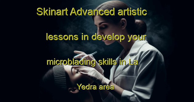 Skinart Advanced artistic lessons in develop your microblading skills in La Yedra area | MicrobladingTraining | MicrobladingClasses | SkinartTraining-Spain