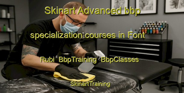 Skinart Advanced bbp specialization courses in Font Rubi | BbpTraining | BbpClasses | SkinartTraining-Spain