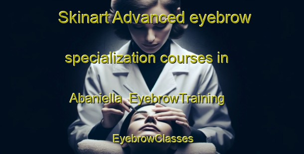 Skinart Advanced eyebrow specialization courses in Abaniella | EyebrowTraining | EyebrowClasses | SkinartTraining-Spain