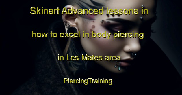 Skinart Advanced lessons in how to excel in body piercing in Les Mates area | PiercingTraining | PiercingClasses | SkinartTraining-Spain