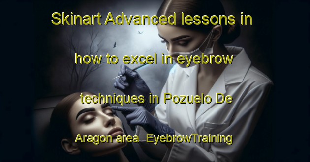 Skinart Advanced lessons in how to excel in eyebrow techniques in Pozuelo De Aragon area | EyebrowTraining | EyebrowClasses | SkinartTraining-Spain