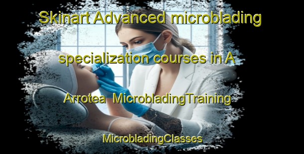 Skinart Advanced microblading specialization courses in A Arrotea | #MicrobladingTraining #MicrobladingClasses #SkinartTraining-Spain