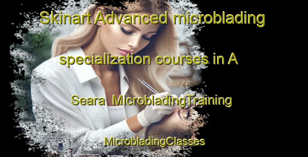 Skinart Advanced microblading specialization courses in A Seara | #MicrobladingTraining #MicrobladingClasses #SkinartTraining-Spain