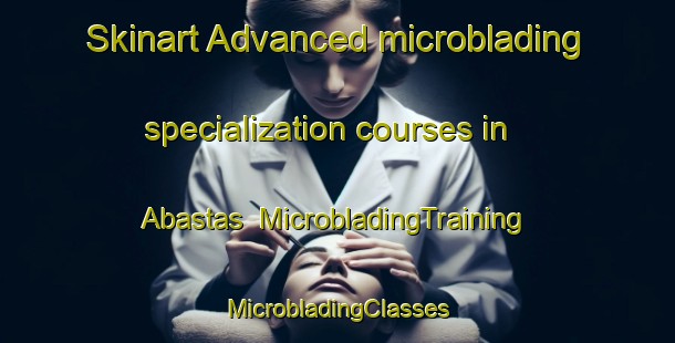 Skinart Advanced microblading specialization courses in Abastas | #MicrobladingTraining #MicrobladingClasses #SkinartTraining-Spain