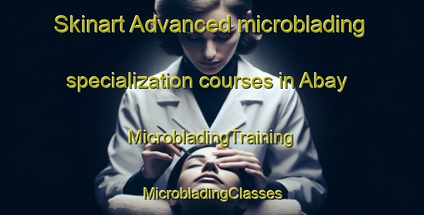 Skinart Advanced microblading specialization courses in Abay | #MicrobladingTraining #MicrobladingClasses #SkinartTraining-Spain