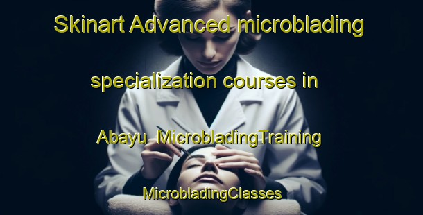 Skinart Advanced microblading specialization courses in Abayu | #MicrobladingTraining #MicrobladingClasses #SkinartTraining-Spain