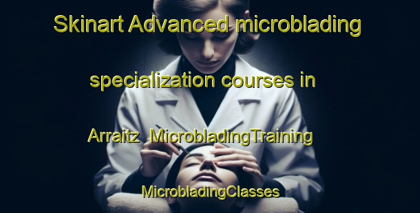 Skinart Advanced microblading specialization courses in Arraitz | #MicrobladingTraining #MicrobladingClasses #SkinartTraining-Spain