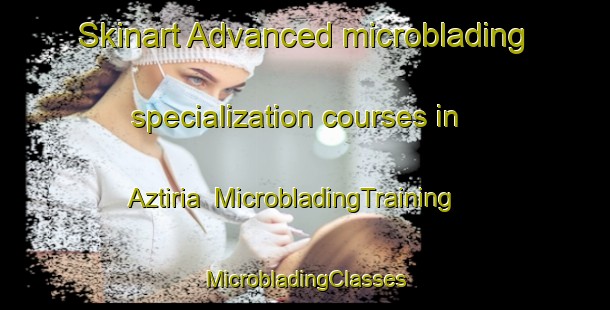 Skinart Advanced microblading specialization courses in Aztiria | #MicrobladingTraining #MicrobladingClasses #SkinartTraining-Spain