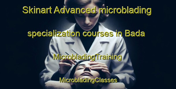 Skinart Advanced microblading specialization courses in Bada | #MicrobladingTraining #MicrobladingClasses #SkinartTraining-Spain