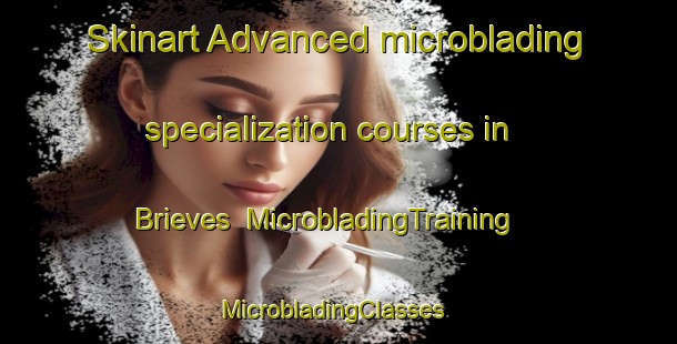 Skinart Advanced microblading specialization courses in Brieves | MicrobladingTraining | MicrobladingClasses | SkinartTraining-Spain