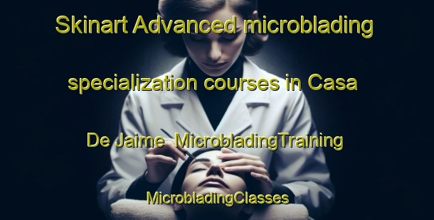 Skinart Advanced microblading specialization courses in Casa De Jaime | #MicrobladingTraining #MicrobladingClasses #SkinartTraining-Spain