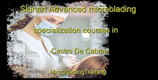 Skinart Advanced microblading specialization courses in Castro De Cabras | #MicrobladingTraining #MicrobladingClasses #SkinartTraining-Spain