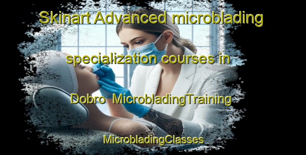 Skinart Advanced microblading specialization courses in Dobro | #MicrobladingTraining #MicrobladingClasses #SkinartTraining-Spain