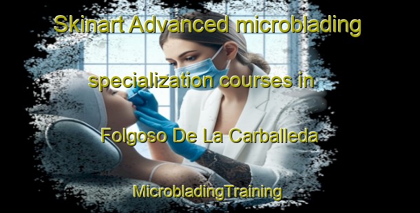 Skinart Advanced microblading specialization courses in Folgoso De La Carballeda | #MicrobladingTraining #MicrobladingClasses #SkinartTraining-Spain