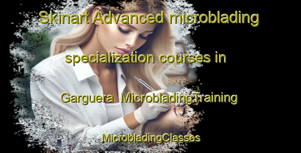 Skinart Advanced microblading specialization courses in Garguera | #MicrobladingTraining #MicrobladingClasses #SkinartTraining-Spain