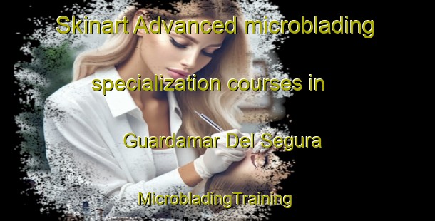 Skinart Advanced microblading specialization courses in Guardamar Del Segura | #MicrobladingTraining #MicrobladingClasses #SkinartTraining-Spain