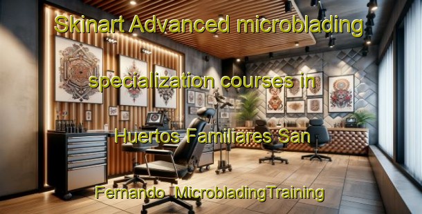 Skinart Advanced microblading specialization courses in Huertos Familiares San Fernando | #MicrobladingTraining #MicrobladingClasses #SkinartTraining-Spain