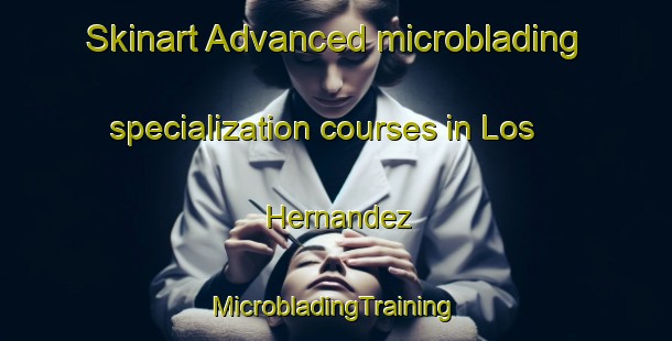 Skinart Advanced microblading specialization courses in Los Hernandez | #MicrobladingTraining #MicrobladingClasses #SkinartTraining-Spain