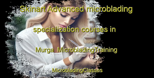 Skinart Advanced microblading specialization courses in Murga | #MicrobladingTraining #MicrobladingClasses #SkinartTraining-Spain