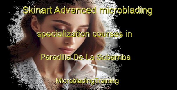 Skinart Advanced microblading specialization courses in Paradilla De La Sobarriba | #MicrobladingTraining #MicrobladingClasses #SkinartTraining-Spain