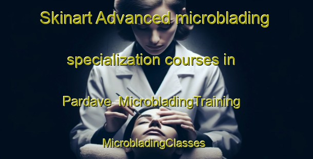 Skinart Advanced microblading specialization courses in Pardave | MicrobladingTraining | MicrobladingClasses | SkinartTraining-Spain