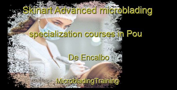 Skinart Advanced microblading specialization courses in Pou De Encalbo | #MicrobladingTraining #MicrobladingClasses #SkinartTraining-Spain