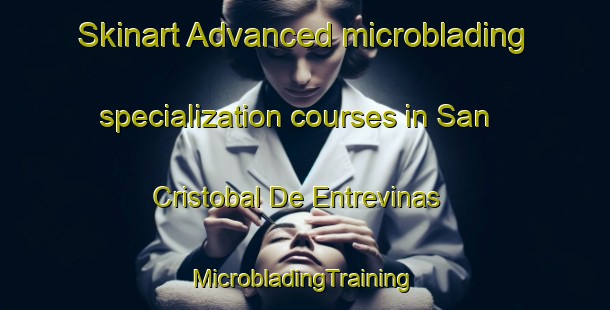 Skinart Advanced microblading specialization courses in San Cristobal De Entrevinas | #MicrobladingTraining #MicrobladingClasses #SkinartTraining-Spain