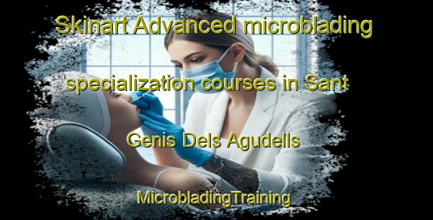 Skinart Advanced microblading specialization courses in Sant Genis Dels Agudells | #MicrobladingTraining #MicrobladingClasses #SkinartTraining-Spain