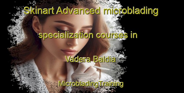 Skinart Advanced microblading specialization courses in Vadera Baldia | #MicrobladingTraining #MicrobladingClasses #SkinartTraining-Spain