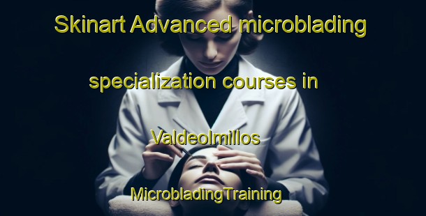 Skinart Advanced microblading specialization courses in Valdeolmillos | MicrobladingTraining | MicrobladingClasses | SkinartTraining-Spain