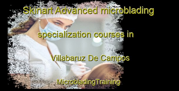 Skinart Advanced microblading specialization courses in Villabaruz De Campos | #MicrobladingTraining #MicrobladingClasses #SkinartTraining-Spain