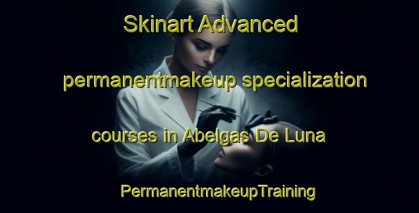 Skinart Advanced permanentmakeup specialization courses in Abelgas De Luna | #PermanentmakeupTraining #PermanentmakeupClasses #SkinartTraining-Spain