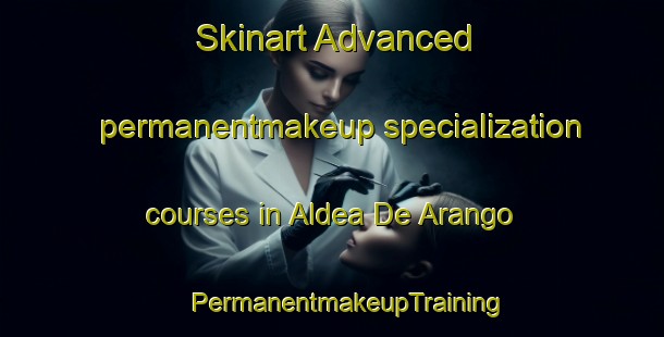 Skinart Advanced permanentmakeup specialization courses in Aldea De Arango | #PermanentmakeupTraining #PermanentmakeupClasses #SkinartTraining-Spain