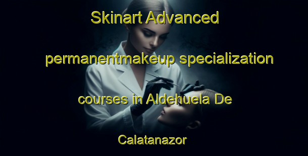 Skinart Advanced permanentmakeup specialization courses in Aldehuela De Calatanazor | #PermanentmakeupTraining #PermanentmakeupClasses #SkinartTraining-Spain