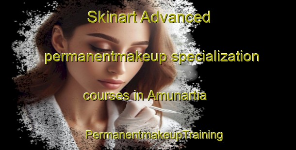 Skinart Advanced permanentmakeup specialization courses in Amunartia | #PermanentmakeupTraining #PermanentmakeupClasses #SkinartTraining-Spain