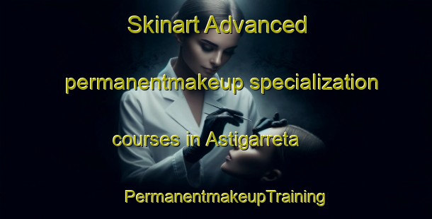 Skinart Advanced permanentmakeup specialization courses in Astigarreta | #PermanentmakeupTraining #PermanentmakeupClasses #SkinartTraining-Spain