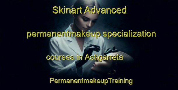 Skinart Advanced permanentmakeup specialization courses in Astigarreta | PermanentmakeupTraining | PermanentmakeupClasses | SkinartTraining-Spain