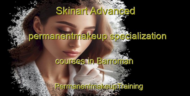 Skinart Advanced permanentmakeup specialization courses in Barroman | #PermanentmakeupTraining #PermanentmakeupClasses #SkinartTraining-Spain