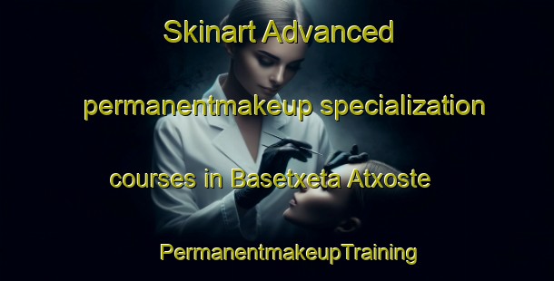 Skinart Advanced permanentmakeup specialization courses in Basetxeta Atxoste | #PermanentmakeupTraining #PermanentmakeupClasses #SkinartTraining-Spain