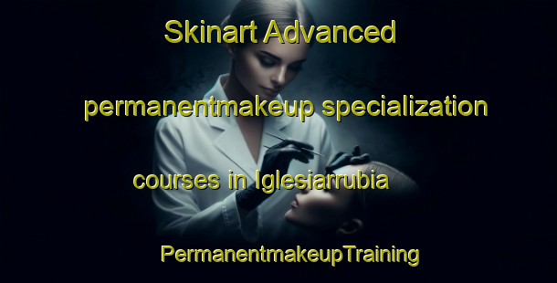 Skinart Advanced permanentmakeup specialization courses in Iglesiarrubia | #PermanentmakeupTraining #PermanentmakeupClasses #SkinartTraining-Spain