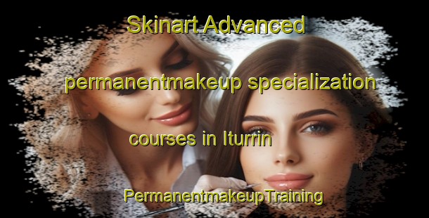 Skinart Advanced permanentmakeup specialization courses in Iturrin | #PermanentmakeupTraining #PermanentmakeupClasses #SkinartTraining-Spain