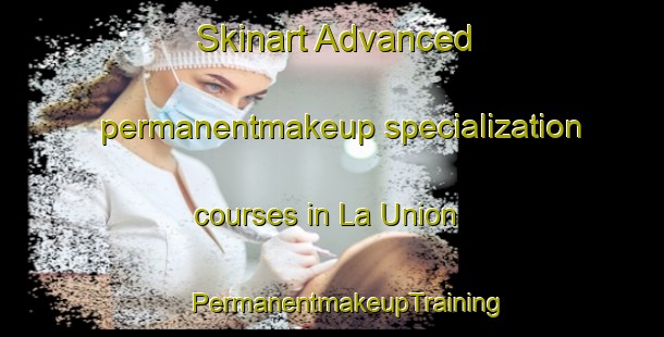 Skinart Advanced permanentmakeup specialization courses in La Union | #PermanentmakeupTraining #PermanentmakeupClasses #SkinartTraining-Spain