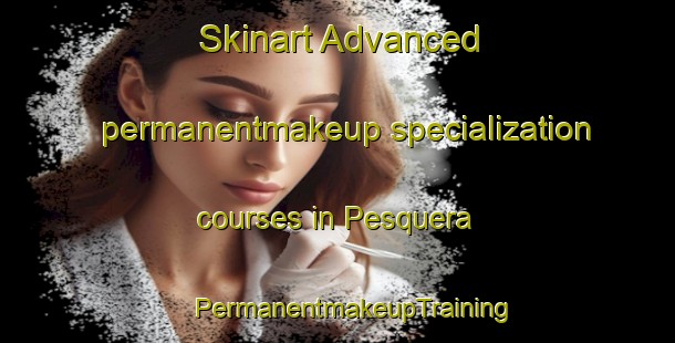 Skinart Advanced permanentmakeup specialization courses in Pesquera | #PermanentmakeupTraining #PermanentmakeupClasses #SkinartTraining-Spain